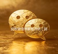回收微信号联系方式（回收微信号联系方式怎么写）